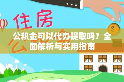 镇海公积金可以代办提取吗？全面解析与实用指南