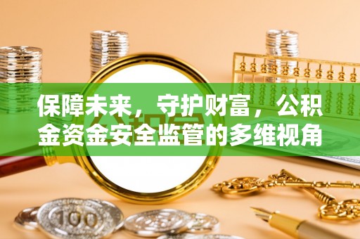 驻马店保障未来，守护财富，公积金资金安全监管的多维视角