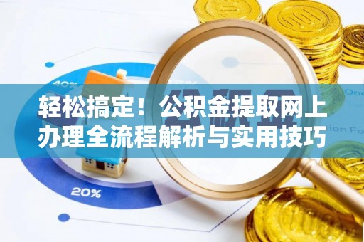 驻马店轻松搞定！公积金提取网上办理全流程解析与实用技巧