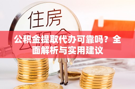 驻马店公积金提取代办可靠吗？全面解析与实用建议