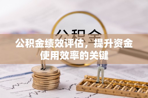濮阳公积金绩效评估，提升资金使用效率的关键