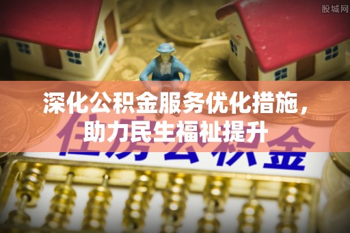 濮阳深化公积金服务优化措施，助力民生福祉提升