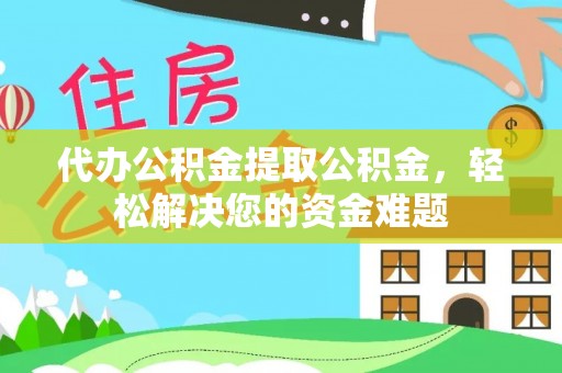 港口代办公积金提取公积金，轻松解决您的资金难题