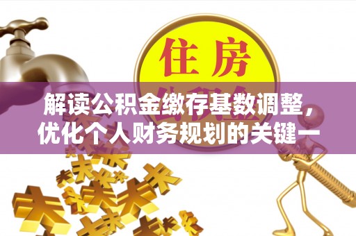 贵阳解读公积金缴存基数调整，优化个人财务规划的关键一步
