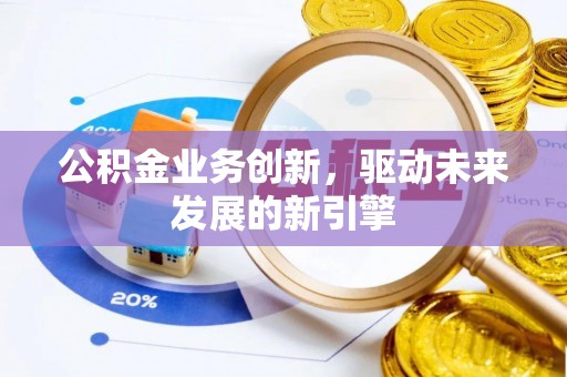政和公积金业务创新，驱动未来发展的新引擎