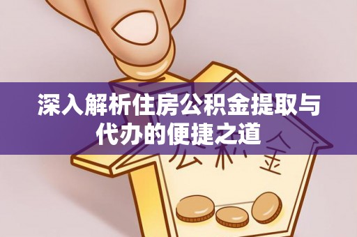 金平深入解析住房公积金提取与代办的便捷之道