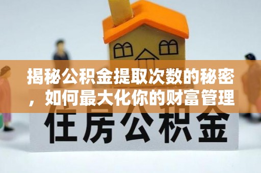 淳化揭秘公积金提取次数的秘密，如何最大化你的财富管理