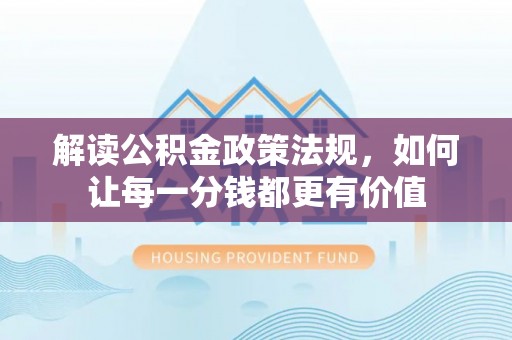 博望解读公积金政策法规，如何让每一分钱都更有价值