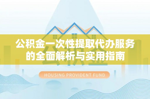 博望公积金一次性提取代办服务的全面解析与实用指南