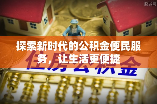 北埔探索新时代的公积金便民服务，让生活更便捷
