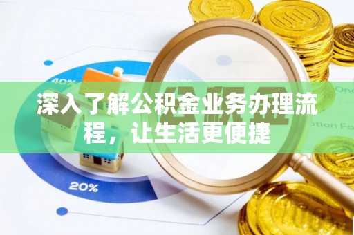 邕宁深入了解公积金业务办理流程，让生活更便捷