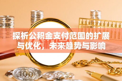 桥头探析公积金支付范围的扩展与优化，未来趋势与影响