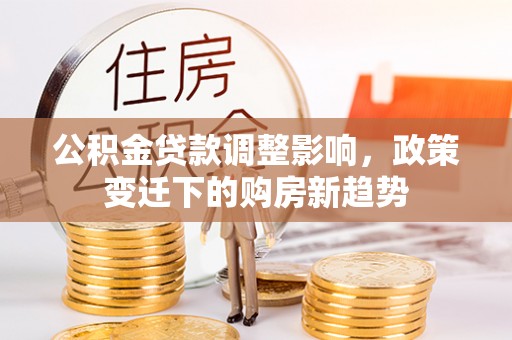 桥头公积金贷款调整影响，政策变迁下的购房新趋势