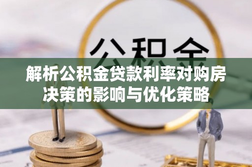 迁安解析公积金贷款利率对购房决策的影响与优化策略