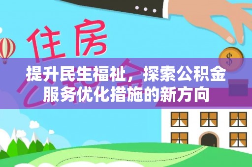 迁安提升民生福祉，探索公积金服务优化措施的新方向