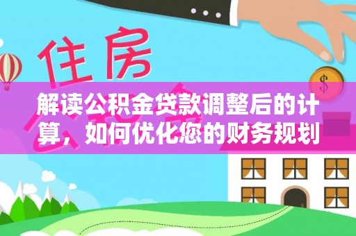 维修解读公积金贷款调整后的计算，如何优化您的财务规划