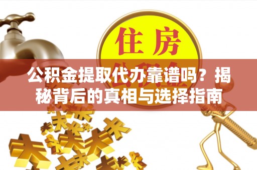 楠西公积金提取代办靠谱吗？揭秘背后的真相与选择指南