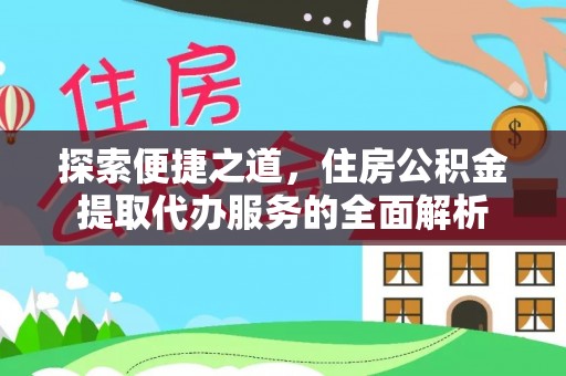 崇信探索便捷之道，住房公积金提取代办服务的全面解析