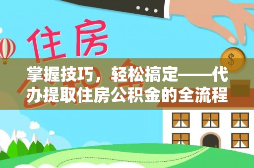 石碣掌握技巧，轻松搞定——代办提取住房公积金的全流程解析