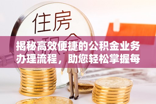 玉东揭秘高效便捷的公积金业务办理流程，助您轻松掌握每一步