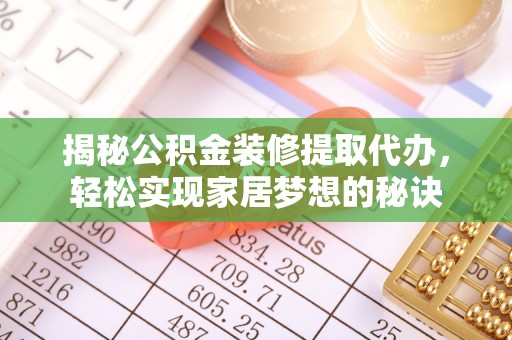 旺苍揭秘公积金装修提取代办，轻松实现家居梦想的秘诀