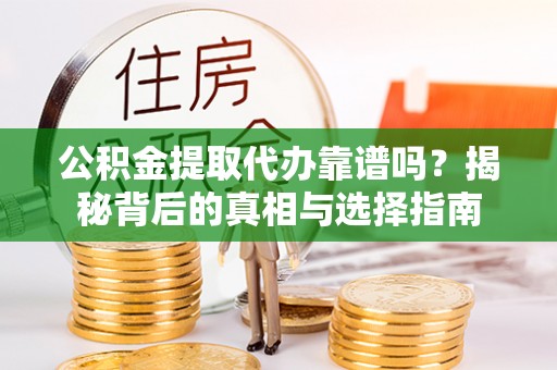 阿拉尔公积金提取代办靠谱吗？揭秘背后的真相与选择指南