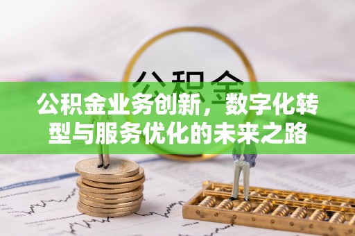 西丰公积金业务创新，数字化转型与服务优化的未来之路
