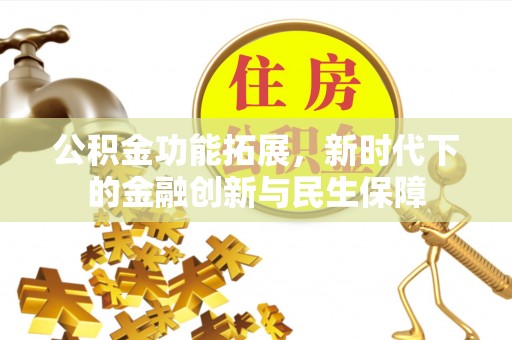 西丰公积金功能拓展，新时代下的金融创新与民生保障