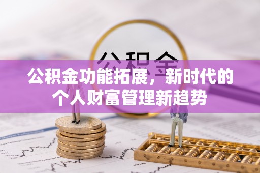 广东公积金功能拓展，新时代的个人财富管理新趋势