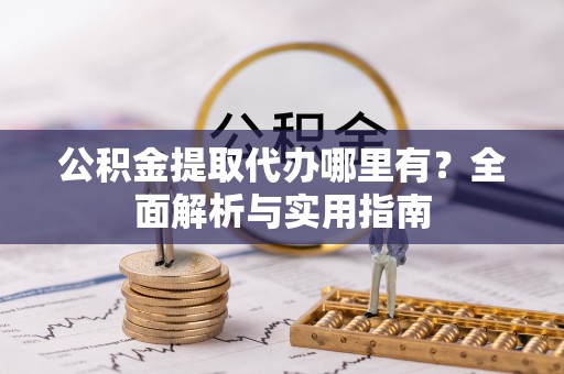 西丰公积金提取代办哪里有？全面解析与实用指南