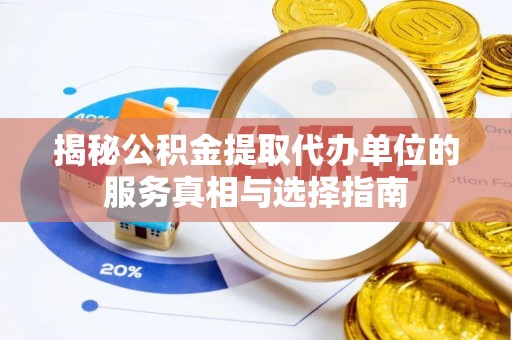 旺苍揭秘公积金提取代办单位的服务真相与选择指南