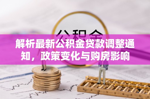 旺苍解析最新公积金贷款调整通知，政策变化与购房影响