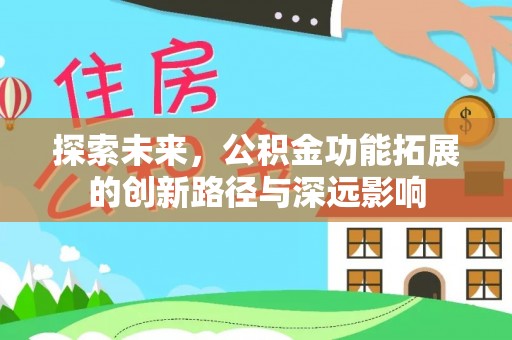 顺庆探索未来，公积金功能拓展的创新路径与深远影响