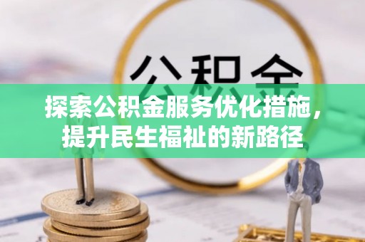 靖江探索公积金服务优化措施，提升民生福祉的新路径