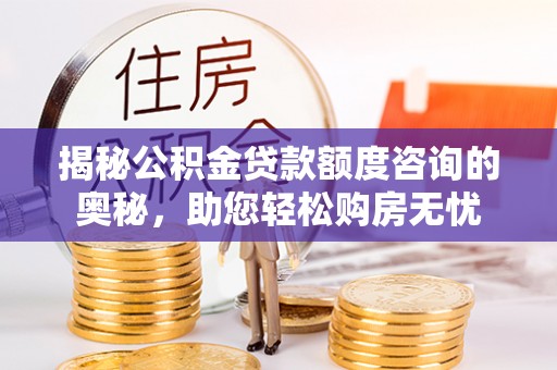 长岭揭秘公积金贷款额度咨询的奥秘，助您轻松购房无忧