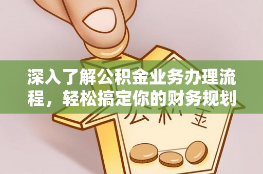 吉林深入了解公积金业务办理流程，轻松搞定你的财务规划