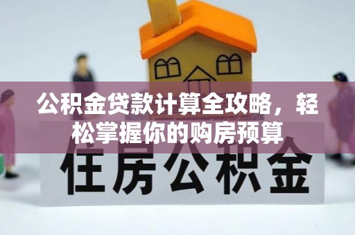 吉林公积金贷款计算全攻略，轻松掌握你的购房预算