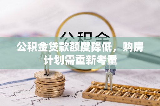 峰峰矿区公积金贷款额度降低，购房计划需重新考量