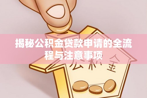 吉林揭秘公积金贷款申请的全流程与注意事项