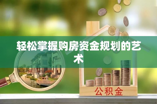 靖江轻松掌握购房资金规划的艺术