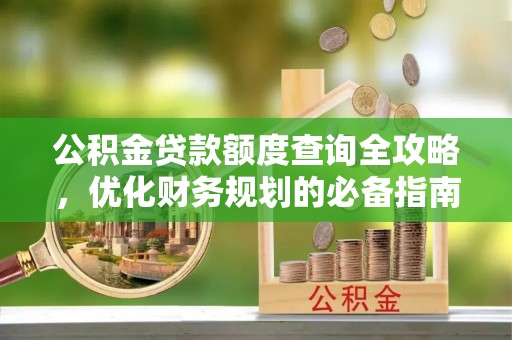 徐汇公积金贷款额度查询全攻略，优化财务规划的必备指南