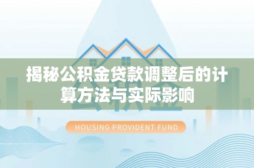 徐汇揭秘公积金贷款调整后的计算方法与实际影响