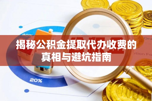 子长揭秘公积金提取代办收费的真相与避坑指南