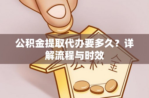 子长公积金提取代办要多久？详解流程与时效