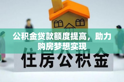 韶关公积金贷款额度提高，助力购房梦想实现