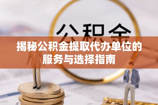 官渡揭秘公积金提取代办单位的服务与选择指南