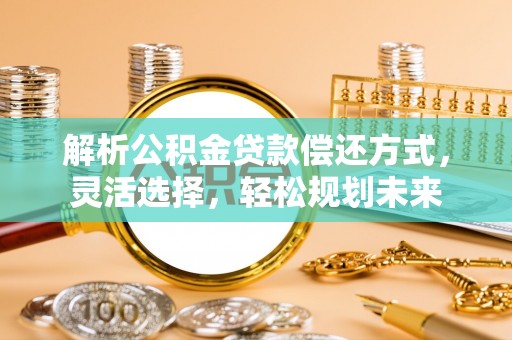 东丽解析公积金贷款偿还方式，灵活选择，轻松规划未来