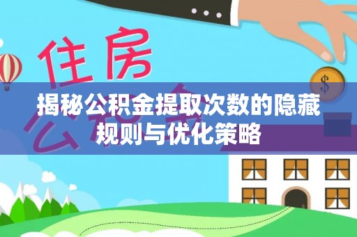 官渡揭秘公积金提取次数的隐藏规则与优化策略