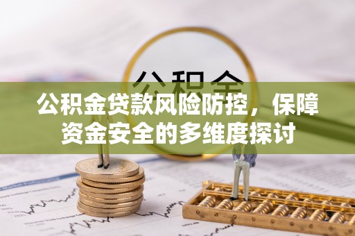 滁州公积金贷款风险防控，保障资金安全的多维度探讨