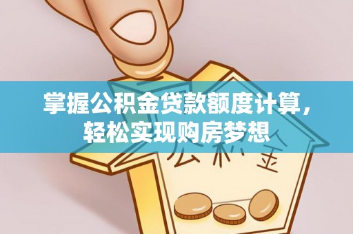 滁州掌握公积金贷款额度计算，轻松实现购房梦想